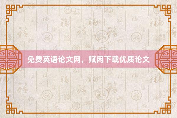 免费英语论文网，赋闲下载优质论文