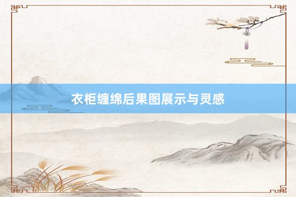 衣柜缠绵后果图展示与灵感