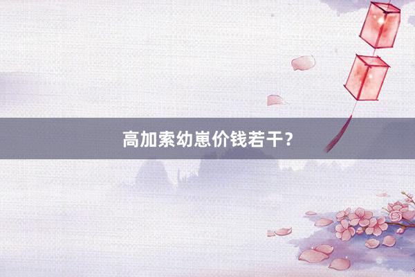 高加索幼崽价钱若干？